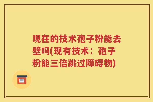 现在的技术孢子粉能去壁吗(现有技术：孢子粉能三倍跳过障碍物)