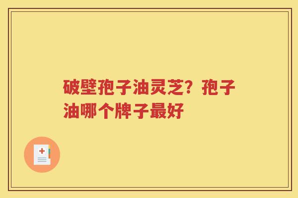 破壁孢子油灵芝？孢子油哪个牌子最好