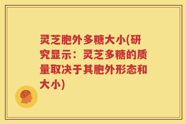 灵芝胞外多糖大小(研究显示：灵芝多糖的质量取决于其胞外形态和大小)