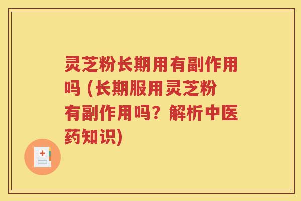 灵芝粉长期用有副作用吗 (长期服用灵芝粉有副作用吗？解析中医药知识)