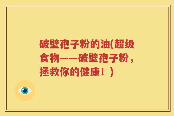 破壁孢子粉的油(超级食物——破壁孢子粉，拯救你的健康！)