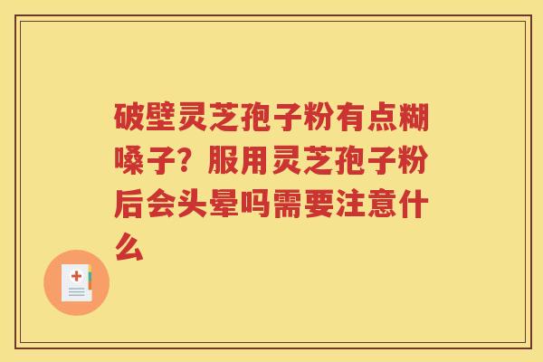 破壁灵芝孢子粉有点糊嗓子？服用灵芝孢子粉后会头晕吗需要注意什么