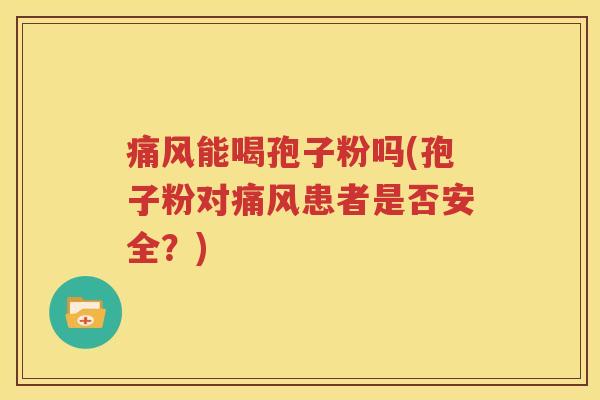 痛风能喝孢子粉吗(孢子粉对痛风患者是否安全？)