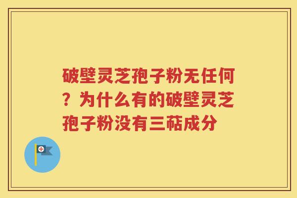 破壁灵芝孢子粉无任何？为什么有的破壁灵芝孢子粉没有三萜成分