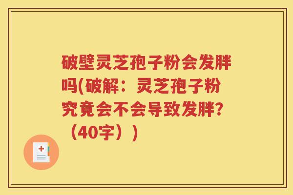 破壁灵芝孢子粉会发胖吗(破解：灵芝孢子粉究竟会不会导致发胖？（40字）)