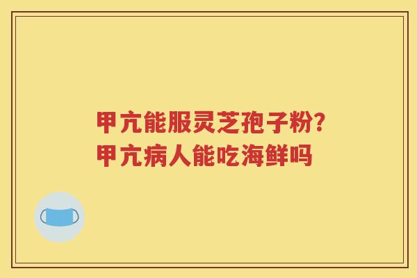 甲亢能服灵芝孢子粉？甲亢病人能吃海鲜吗