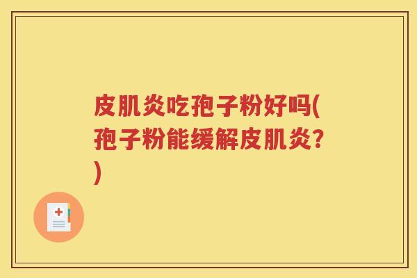 皮肌炎吃孢子粉好吗(孢子粉能缓解皮肌炎？)