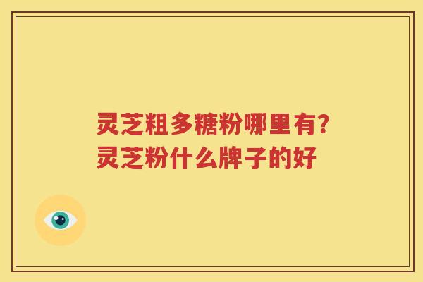 灵芝粗多糖粉哪里有？灵芝粉什么牌子的好