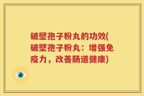 破壁孢子粉丸的功效(破壁孢子粉丸：增强免疫力，改善肠道健康)