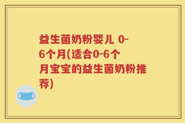 益生菌奶粉婴儿 0-6个月(适合0-6个月宝宝的益生菌奶粉推荐)