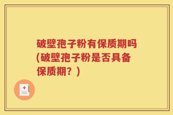 破壁孢子粉有保质期吗(破壁孢子粉是否具备保质期？)