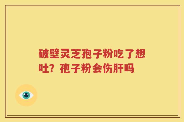 破壁灵芝孢子粉吃了想吐？孢子粉会伤肝吗