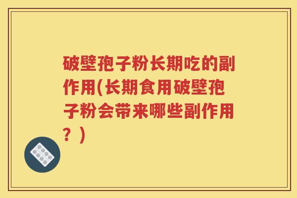 破壁孢子粉长期吃的副作用(长期食用破壁孢子粉会带来哪些副作用？)
