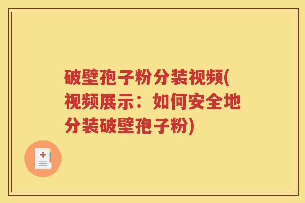 破壁孢子粉分装视频(视频展示：如何安全地分装破壁孢子粉)