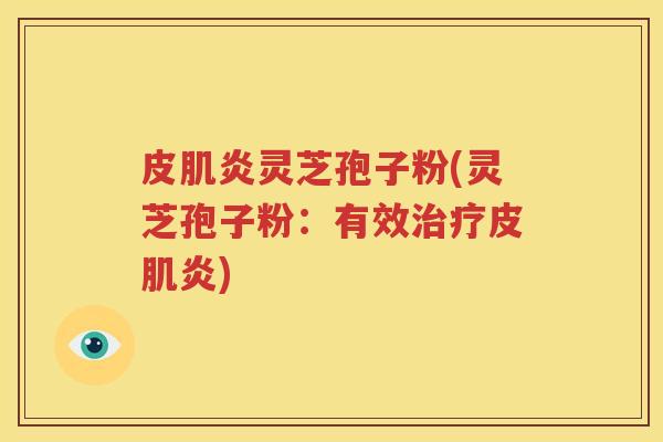 皮肌炎灵芝孢子粉(灵芝孢子粉：有效治疗皮肌炎)