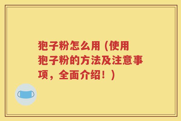 狍子粉怎么用 (使用狍子粉的方法及注意事项，全面介绍！)