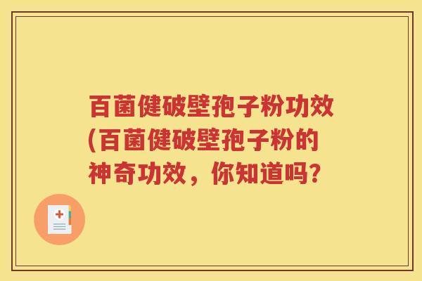 百菌健破壁孢子粉功效(百菌健破壁孢子粉的神奇功效，你知道吗？
