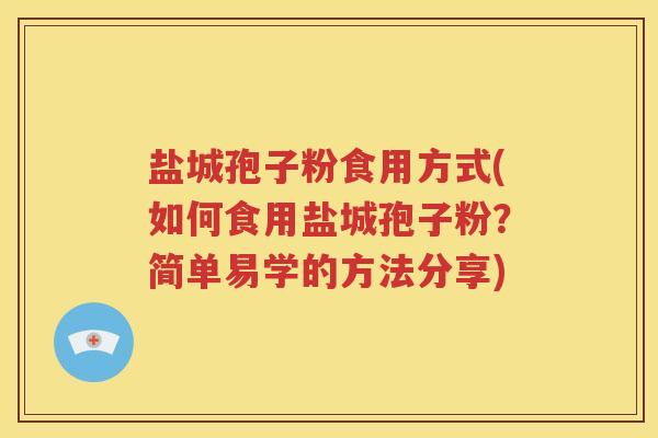 盐城孢子粉食用方式(如何食用盐城孢子粉？简单易学的方法分享)