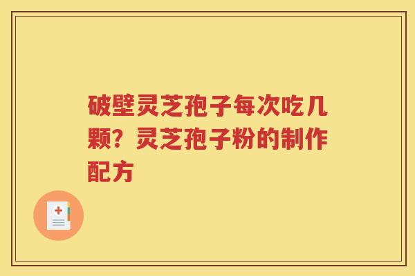 破壁灵芝孢子每次吃几颗？灵芝孢子粉的制作配方
