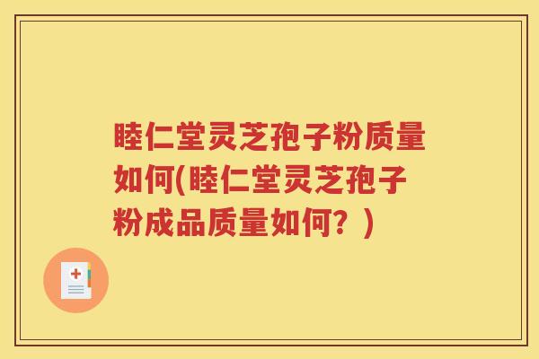 睦仁堂灵芝孢子粉质量如何(睦仁堂灵芝孢子粉成品质量如何？)