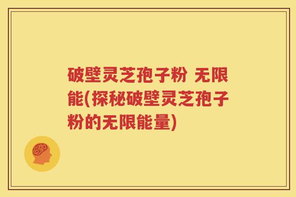 破壁灵芝孢子粉 无限能(探秘破壁灵芝孢子粉的无限能量)