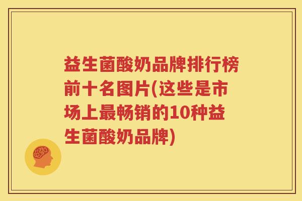 益生菌酸奶品牌排行榜前十名图片(这些是市场上最畅销的10种益生菌酸奶品牌)