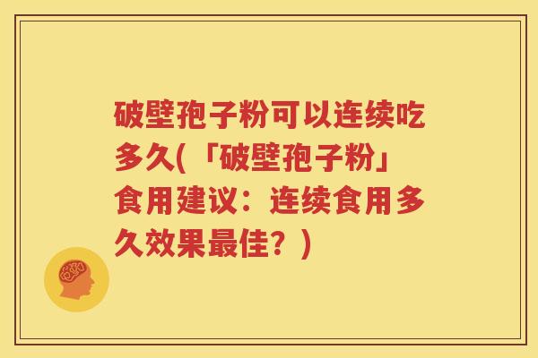 破壁孢子粉可以连续吃多久(「破壁孢子粉」食用建议：连续食用多久效果最佳？)