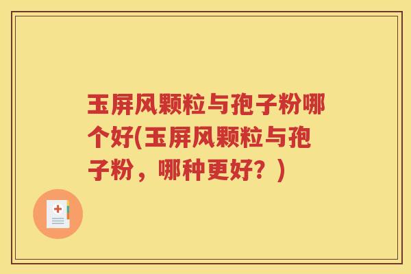 玉屏风颗粒与孢子粉哪个好(玉屏风颗粒与孢子粉，哪种更好？)