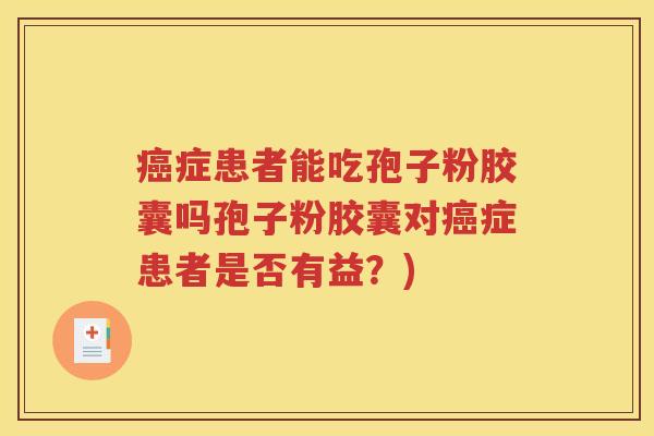 癌症患者能吃孢子粉胶囊吗孢子粉胶囊对癌症患者是否有益？)