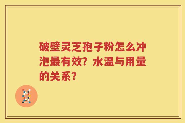 破壁灵芝孢子粉怎么冲泡最有效？水温与用量的关系？