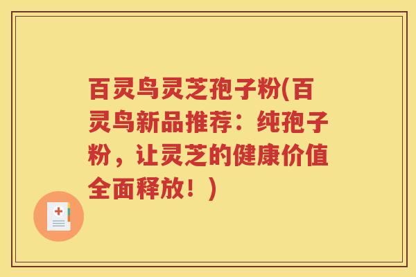 百灵鸟灵芝孢子粉(百灵鸟新品推荐：纯孢子粉，让灵芝的健康价值全面释放！)