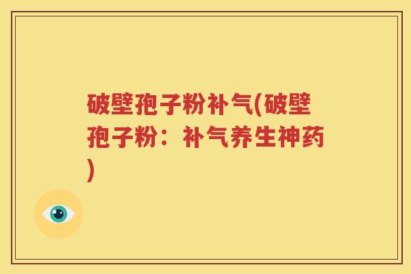 破壁孢子粉补气(破壁孢子粉：补气养生神药)