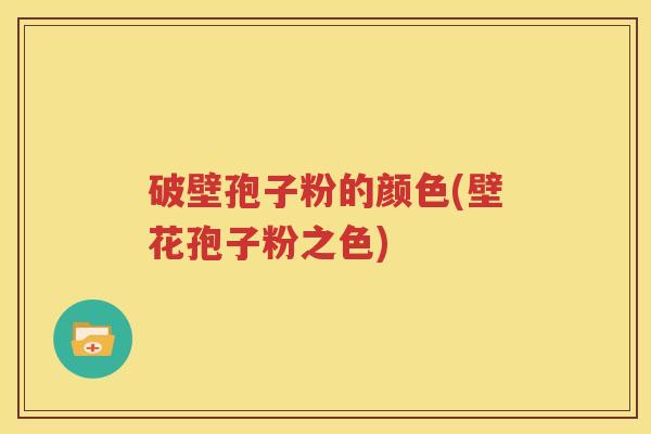 破壁孢子粉的颜色(壁花孢子粉之色)