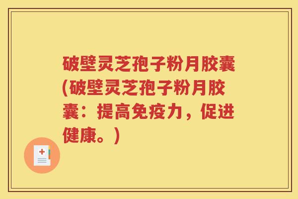 破壁灵芝孢子粉月胶囊(破壁灵芝孢子粉月胶囊：提高免疫力，促进健康。)