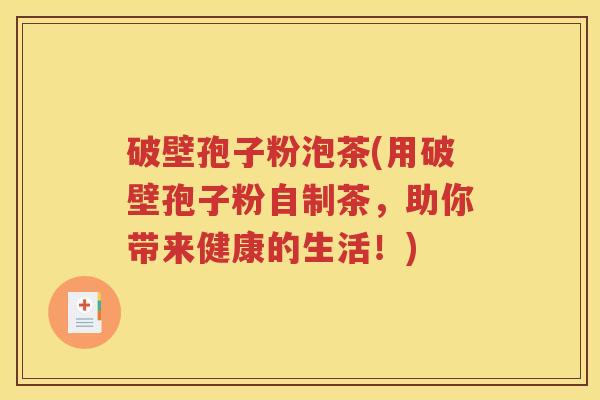 破壁孢子粉泡茶(用破壁孢子粉自制茶，助你带来健康的生活！)