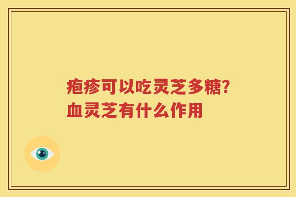 疱疹可以吃灵芝多糖？血灵芝有什么作用