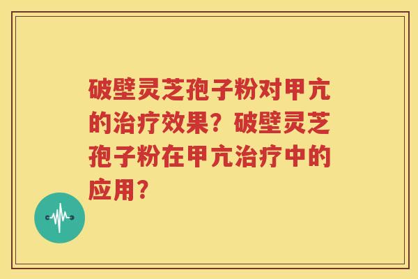 破壁灵芝孢子粉对甲亢的治疗效果？破壁灵芝孢子粉在甲亢治疗中的应用？