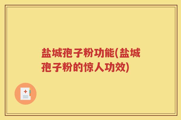 盐城孢子粉功能(盐城孢子粉的惊人功效)