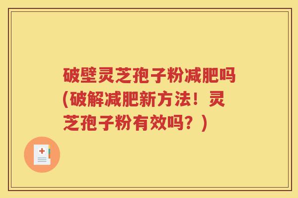 破壁灵芝孢子粉减肥吗(破解减肥新方法！灵芝孢子粉有效吗？)