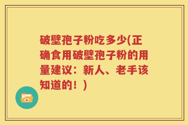 破壁孢子粉吃多少(正确食用破壁孢子粉的用量建议：新人、老手该知道的！)