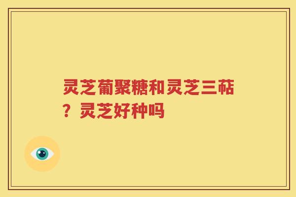 灵芝葡聚糖和灵芝三萜？灵芝好种吗