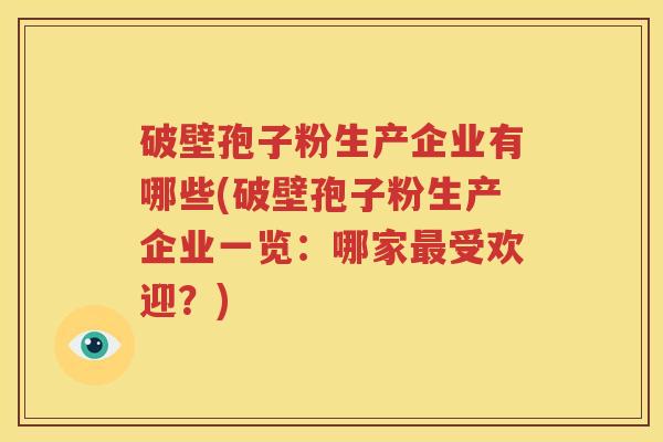破壁孢子粉生产企业有哪些(破壁孢子粉生产企业一览：哪家最受欢迎？)