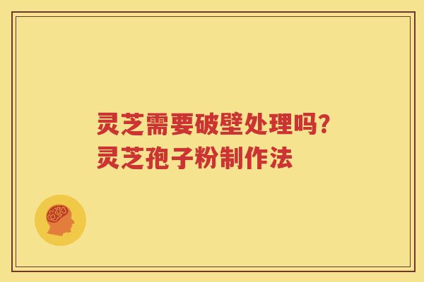 灵芝需要破壁处理吗？灵芝孢子粉制作法