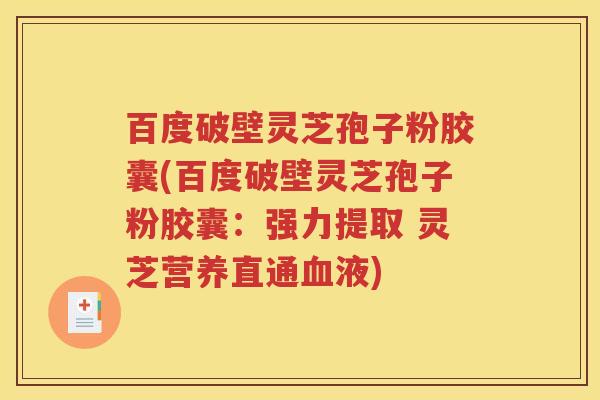 百度破壁灵芝孢子粉胶囊(百度破壁灵芝孢子粉胶囊：强力提取 灵芝营养直通血液)
