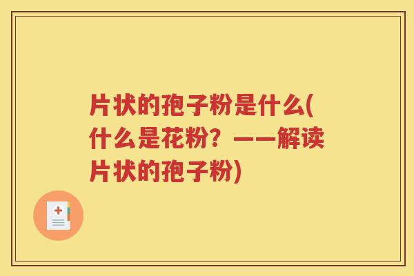 片状的孢子粉是什么(什么是花粉？——解读片状的孢子粉)