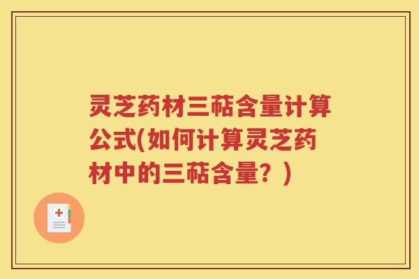 灵芝药材三萜含量计算公式(如何计算灵芝药材中的三萜含量？)