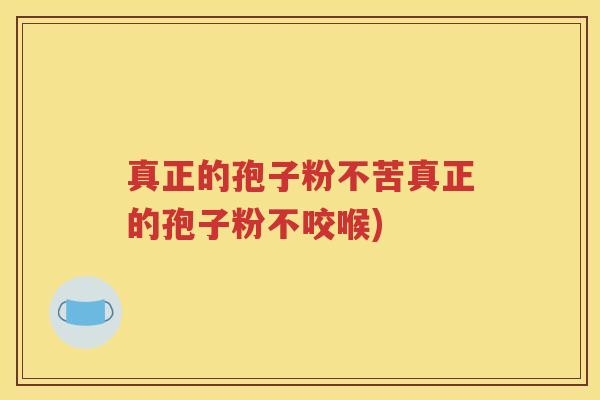 真正的孢子粉不苦真正的孢子粉不咬喉)