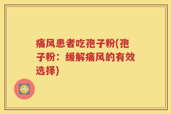 痛风患者吃孢子粉(孢子粉：缓解痛风的有效选择)