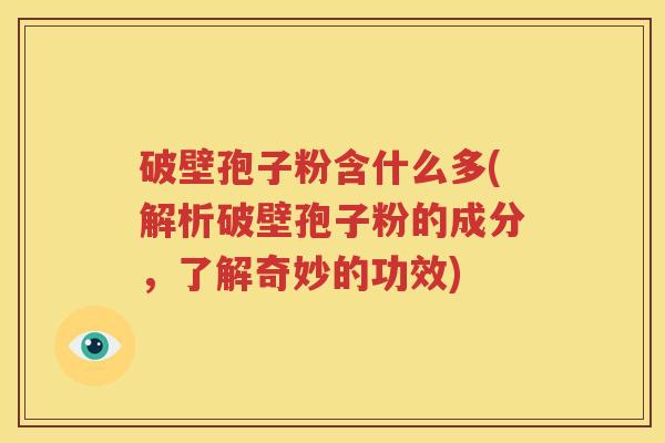 破壁孢子粉含什么多(解析破壁孢子粉的成分，了解奇妙的功效)