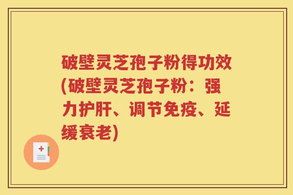 破壁灵芝孢子粉得功效(破壁灵芝孢子粉：强力护肝、调节免疫、延缓衰老)